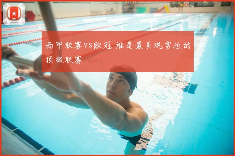 西甲联赛vs欧冠 谁是最具观赏性的顶级联赛