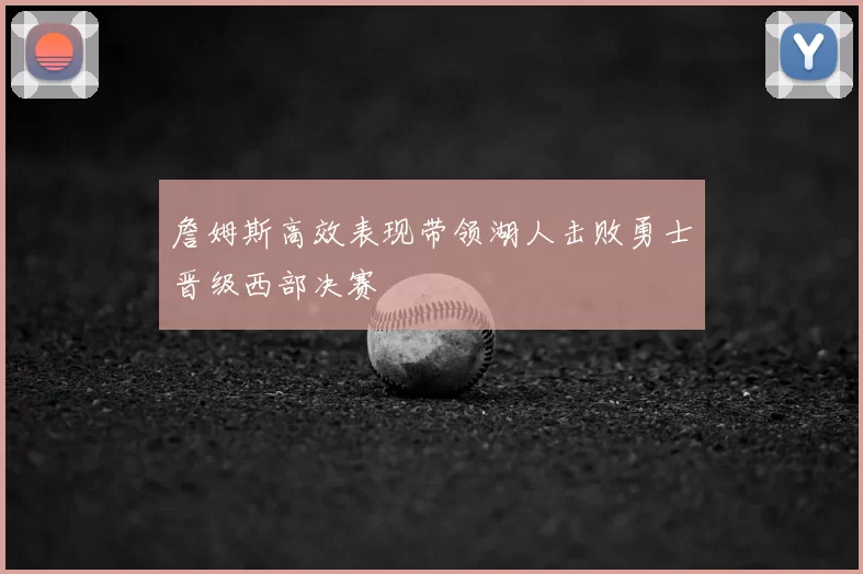 詹姆斯高效表现带领湖人击败勇士晋级西部决赛