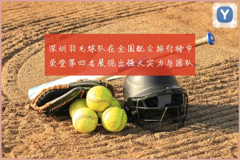 深圳羽毛球队在全国配合排行榜中荣登第四名展现出强大实力与团队合作精神