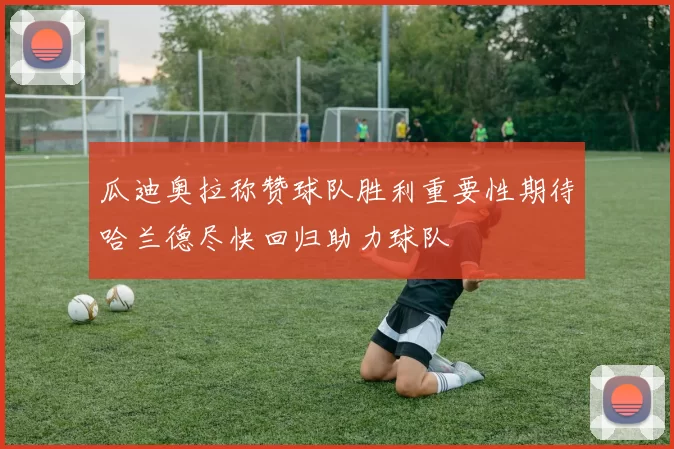 瓜迪奥拉称赞球队胜利重要性期待哈兰德尽快回归助力球队