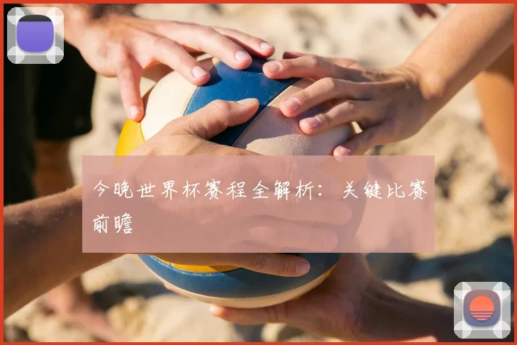 今晚世界杯赛程全解析：关键比赛前瞻