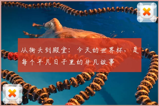 从街头到殿堂:今天的世界杯,是每个平凡日子里的非凡故事
