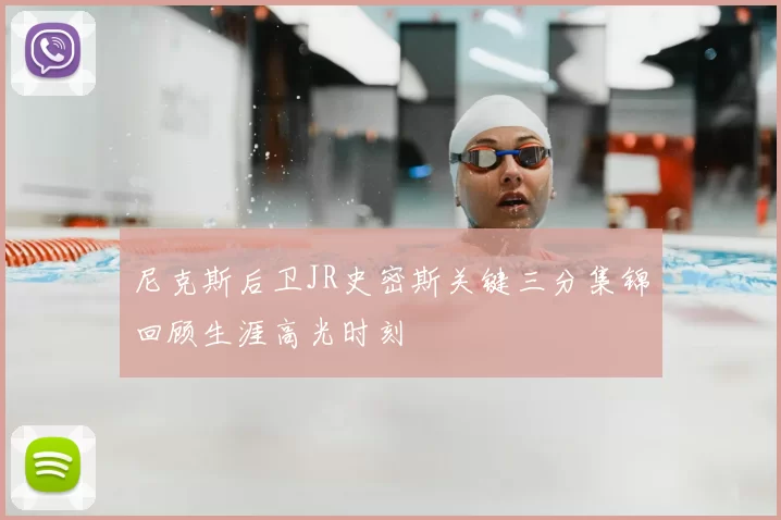 尼克斯后卫JR史密斯关键三分集锦回顾生涯高光时刻