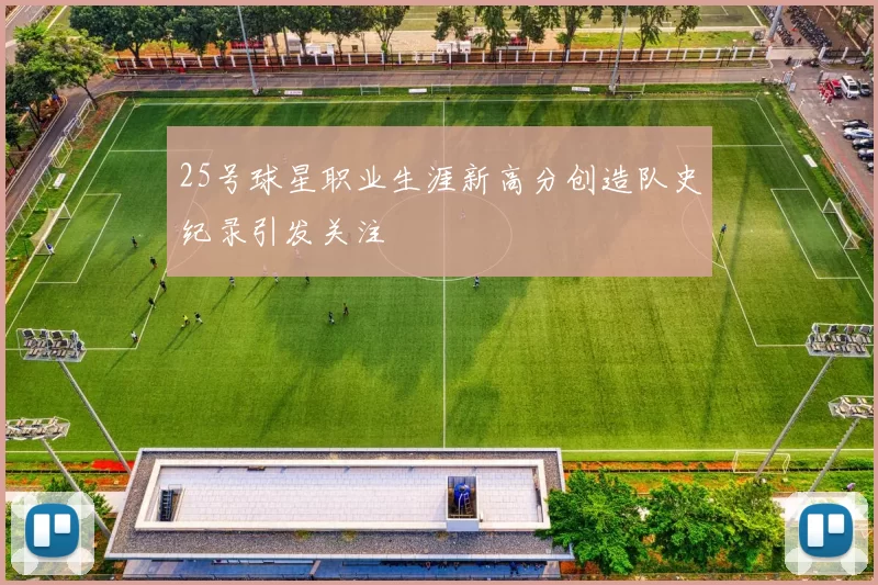 25号球星职业生涯新高分创造队史纪录引发关注
