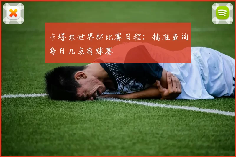 卡塔尔世界杯比赛日程：精准查询每日几点有球赛