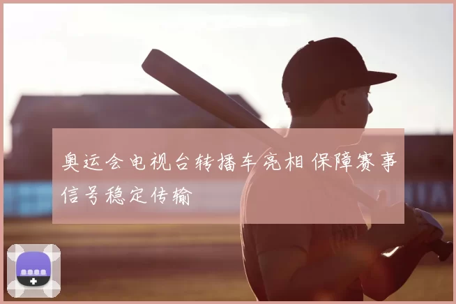 奥运会电视台转播车亮相 保障赛事信号稳定传输