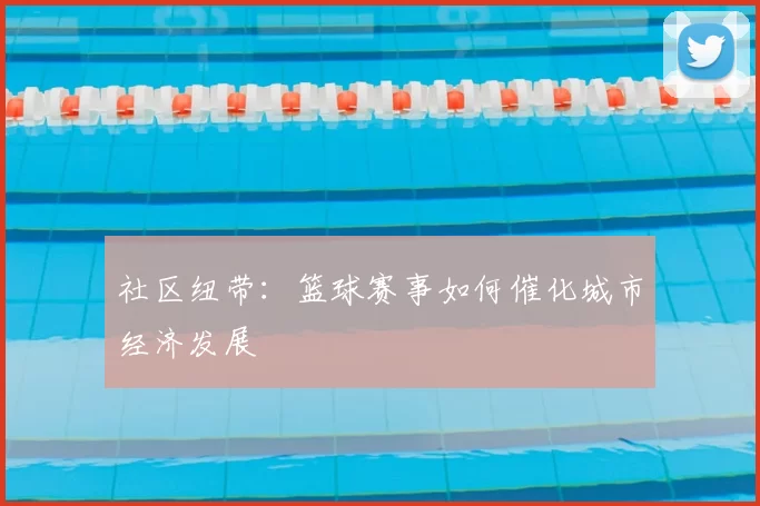社区纽带：篮球赛事如何催化城市经济发展