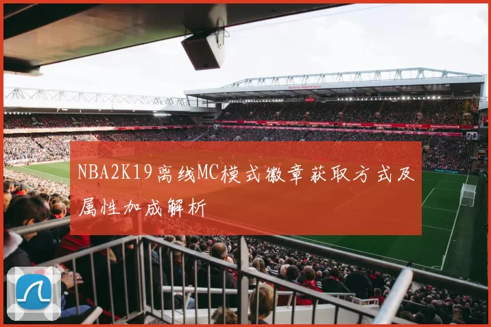 NBA2K19离线MC模式徽章获取方式及属性加成解析