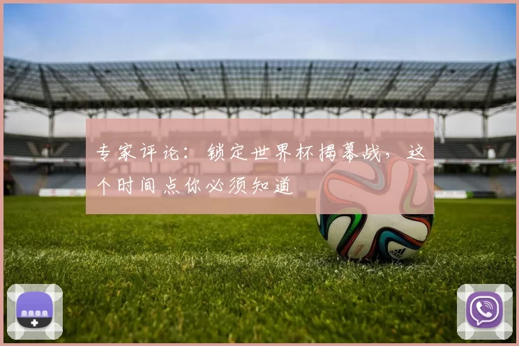 专家评论:锁定世界杯揭幕战,这个时间点你必须知道
