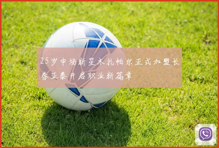 25岁中场新星木扎帕尔正式加盟长春亚泰开启职业新篇章
