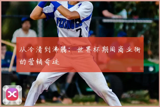 从冷清到沸腾：世界杯期间商业街的营销奇迹