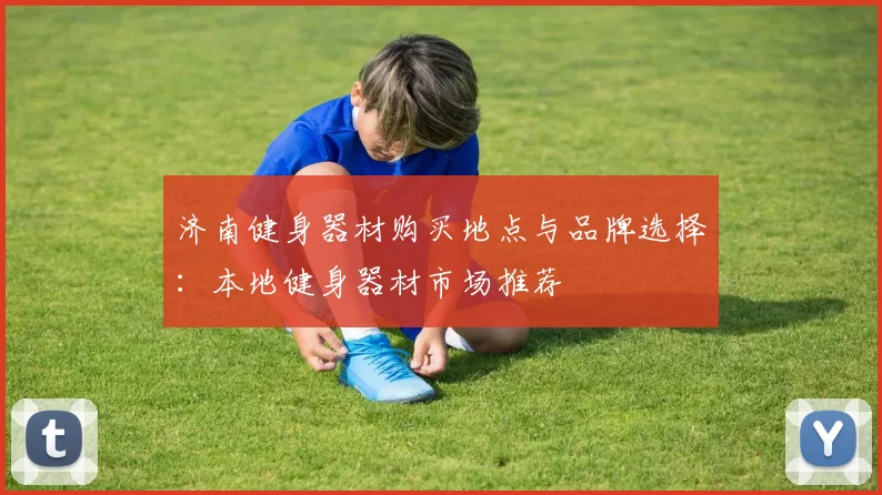 济南健身器材购买地点与品牌选择:本地健身器材市场推荐