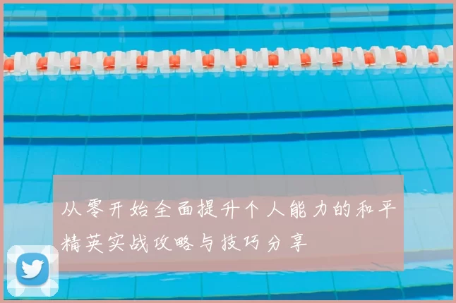 从零开始全面提升个人能力的和平精英实战攻略与技巧分享