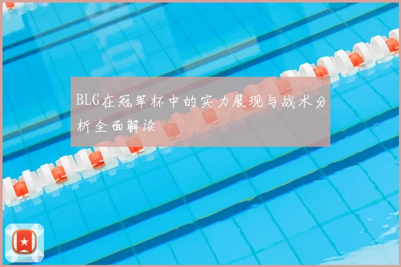 BLG在冠军杯中的实力展现与战术分析全面解读