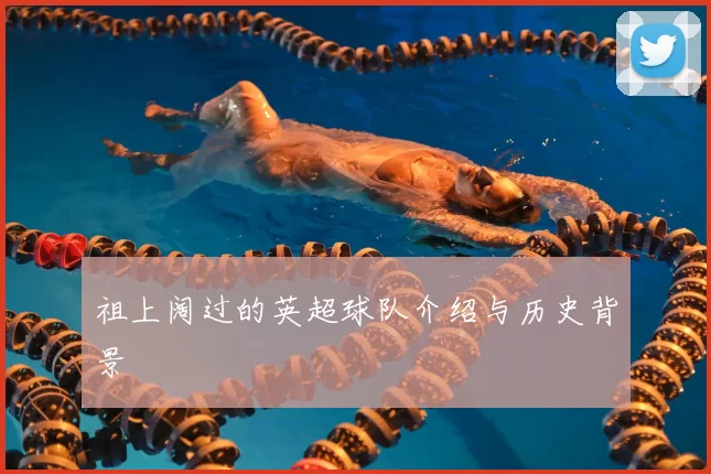 祖上阔过的英超球队介绍与历史背景