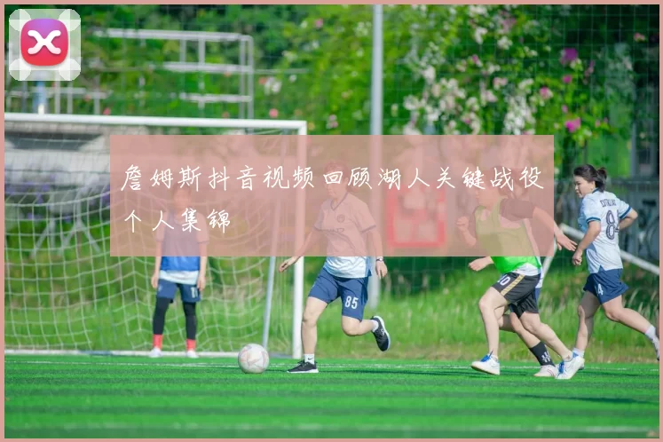 詹姆斯抖音视频回顾湖人关键战役个人集锦
