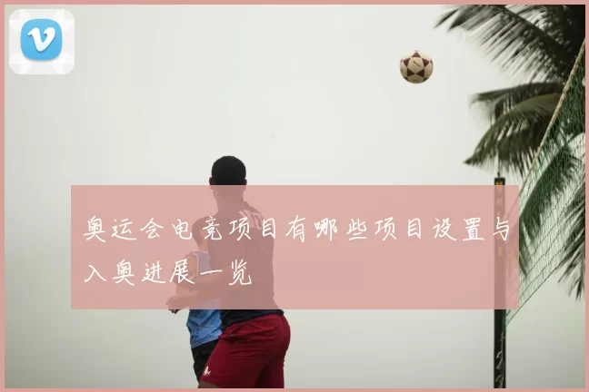 奥运会电竞项目有哪些项目设置与入奥进展一览