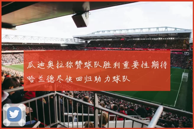 瓜迪奥拉称赞球队胜利重要性期待哈兰德尽快回归助力球队