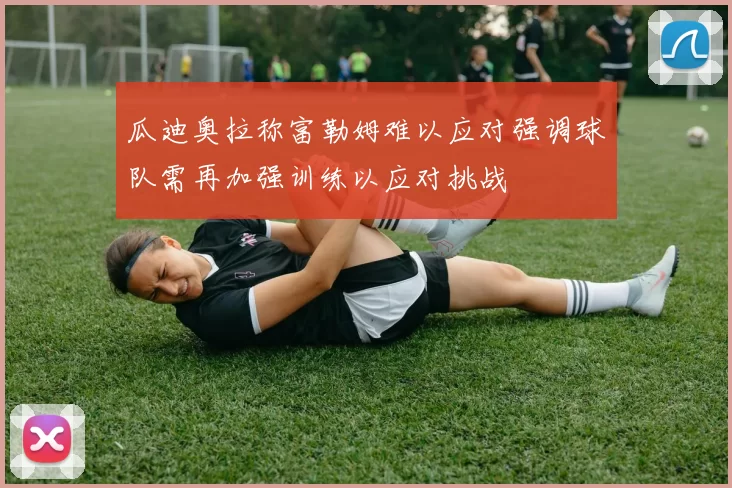 瓜迪奥拉称富勒姆难以应对强调球队需再加强训练以应对挑战