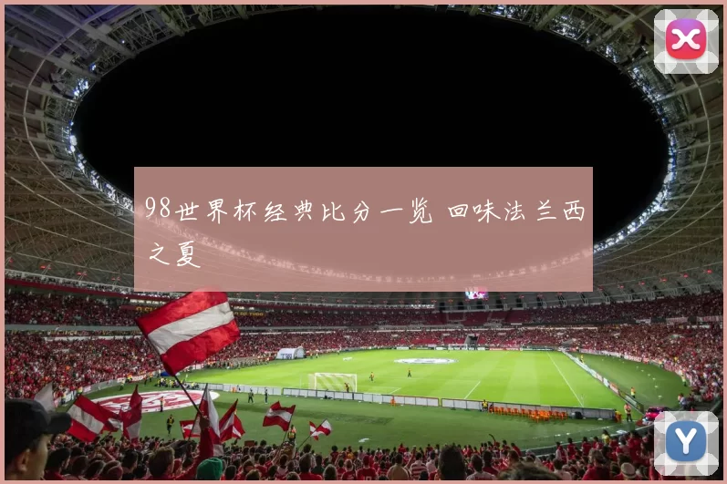 98世界杯经典比分一览 回味法兰西之夏