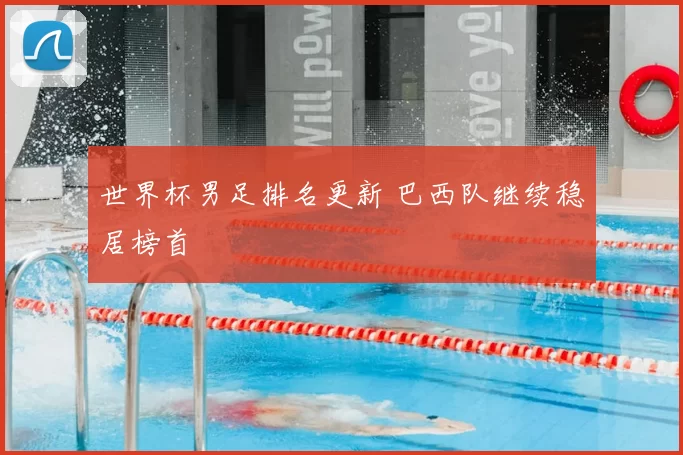 世界杯男足排名更新 巴西队继续稳居榜首