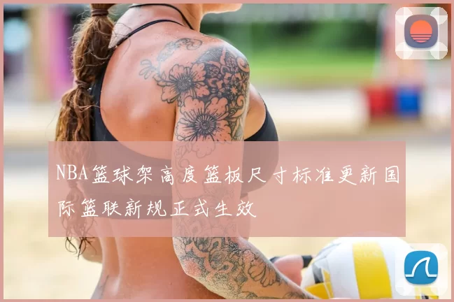 NBA篮球架高度篮板尺寸标准更新国际篮联新规正式生效