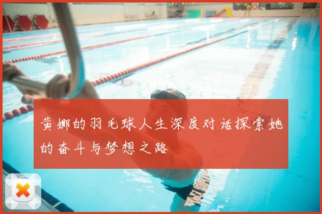黄娜的羽毛球人生深度对话探索她的奋斗与梦想之路