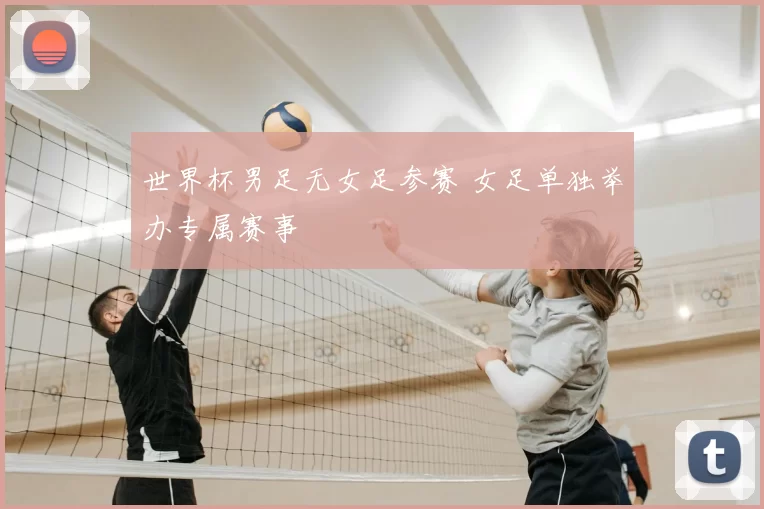 世界杯男足无女足参赛 女足单独举办专属赛事