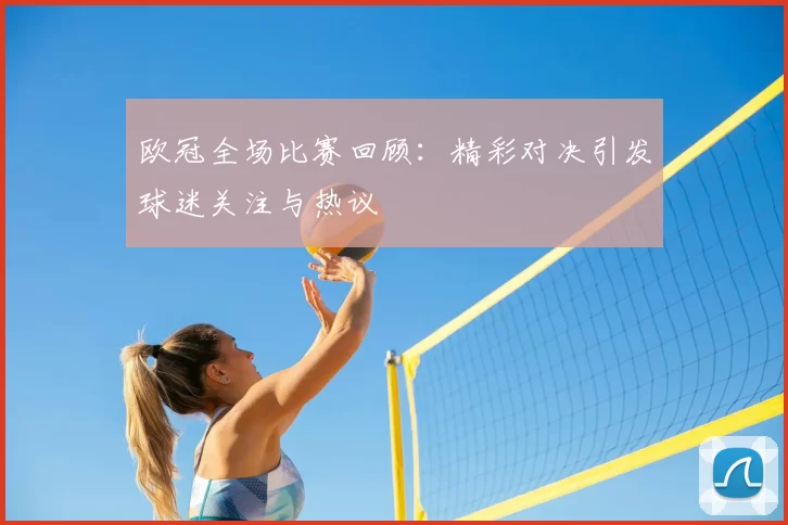 欧冠全场比赛回顾：精彩对决引发球迷关注与热议
