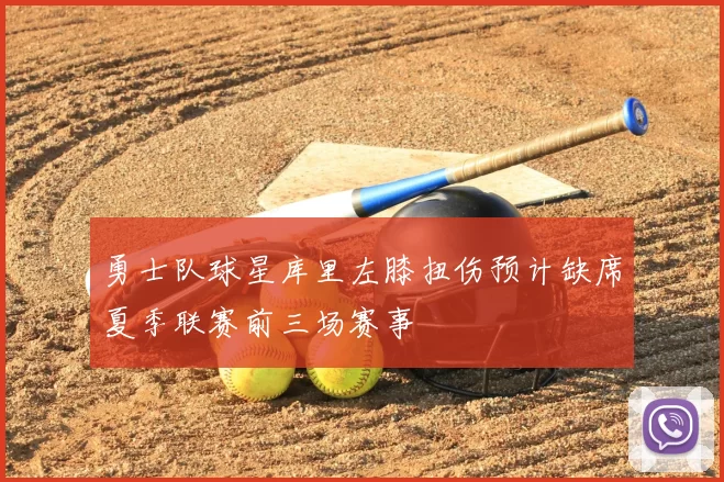 勇士队球星库里左膝扭伤预计缺席夏季联赛前三场赛事