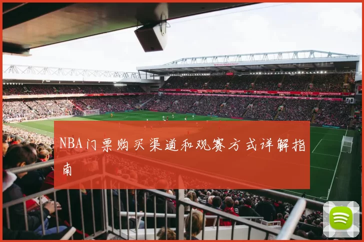 NBA门票购买渠道和观赛方式详解指南