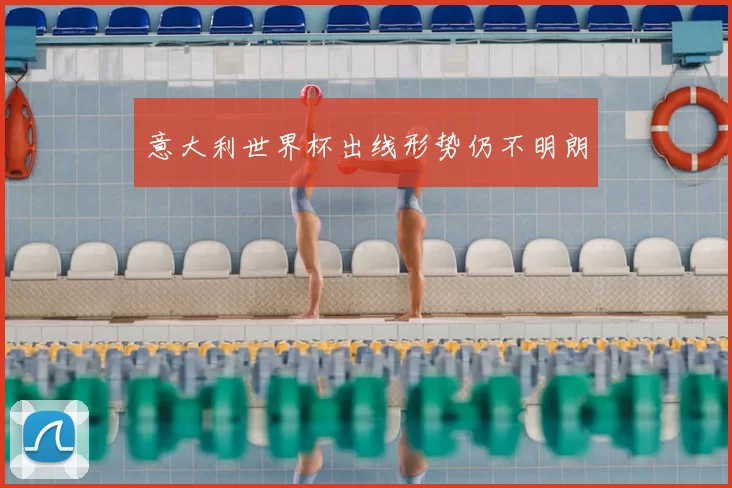 意大利世界杯出线形势仍不明朗