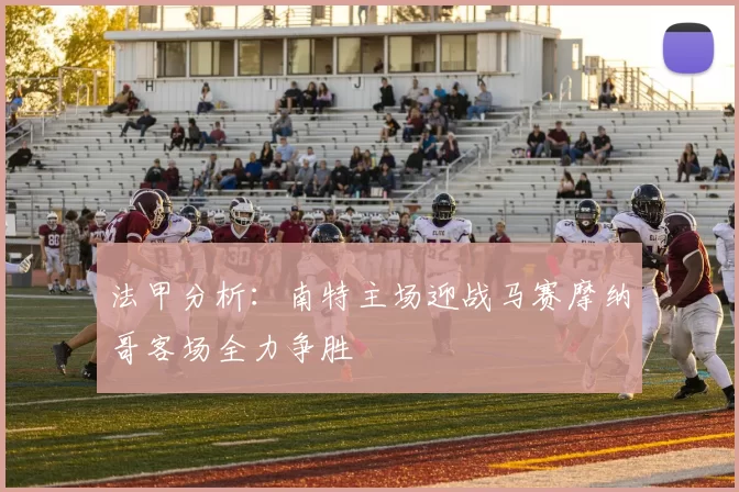 法甲分析:南特主场迎战马赛摩纳哥客场全力争胜