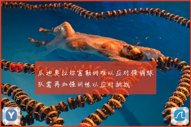 瓜迪奥拉称富勒姆难以应对强调球队需再加强训练以应对挑战
