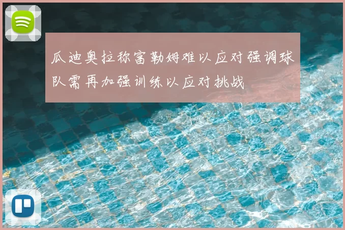 瓜迪奥拉称富勒姆难以应对强调球队需再加强训练以应对挑战