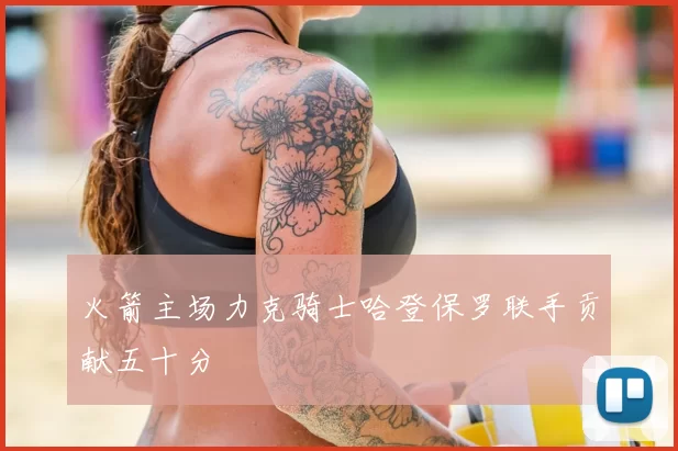 火箭主场力克骑士哈登保罗联手贡献五十分