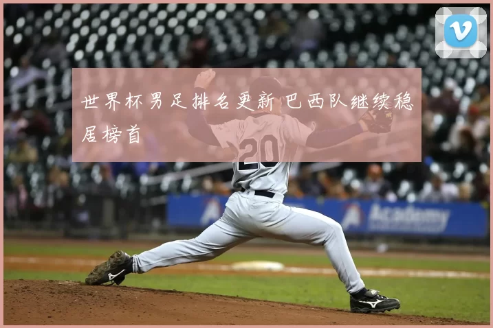 世界杯男足排名更新 巴西队继续稳居榜首
