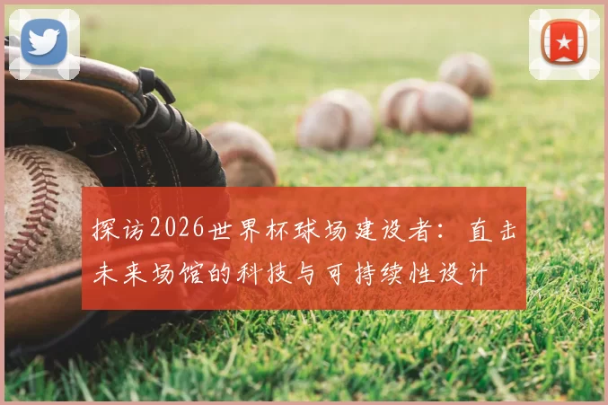 探访2026世界杯球场建设者：直击未来场馆的科技与可持续性设计
