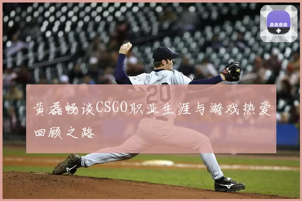 黄磊畅谈CSGO职业生涯与游戏热爱回顾之路