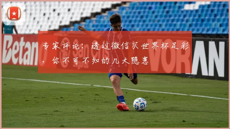 专家评论：透过微信买世界杯足彩，你不可不知的几大隐患