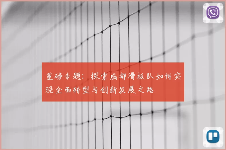 重磅专题：探索成都滑板队如何实现全面转型与创新发展之路