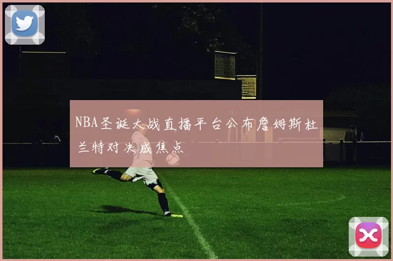 NBA圣诞大战直播平台公布詹姆斯杜兰特对决成焦点