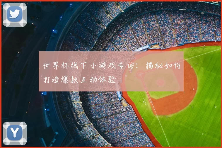 世界杯线下小游戏专访：揭秘如何打造爆款互动体验