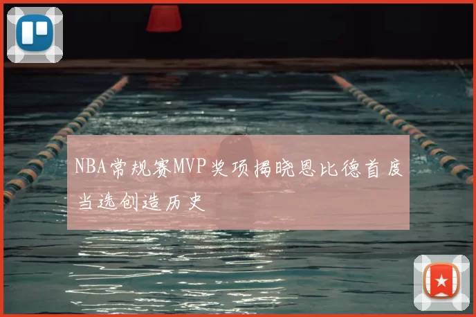 NBA常规赛MVP奖项揭晓恩比德首度当选创造历史