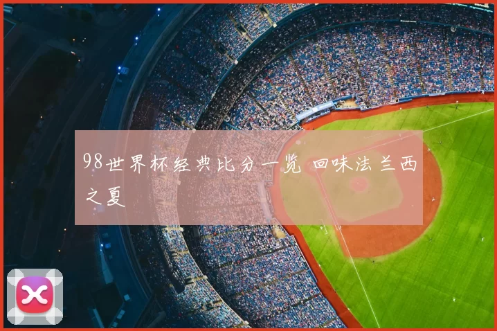 98世界杯经典比分一览 回味法兰西之夏