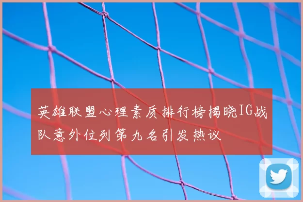 英雄联盟心理素质排行榜揭晓IG战队意外位列第九名引发热议