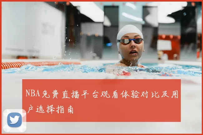 NBA免费直播平台观看体验对比及用户选择指南