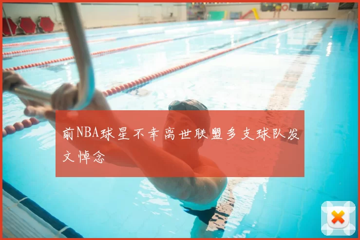 前NBA球星不幸离世联盟多支球队发文悼念