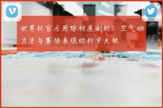 世界杯官方用球材质剖析:空气动力学与赛场表现的科学关联