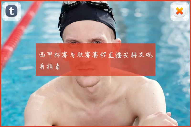 西甲杯赛与联赛赛程直播安排及观看指南